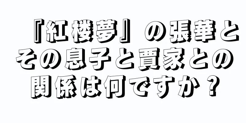 『紅楼夢』の張華とその息子と賈家との関係は何ですか？