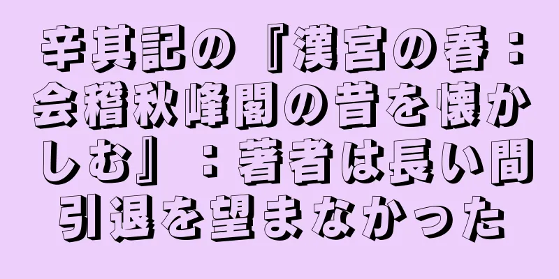 辛其記の『漢宮の春：会稽秋峰閣の昔を懐かしむ』：著者は長い間引退を望まなかった