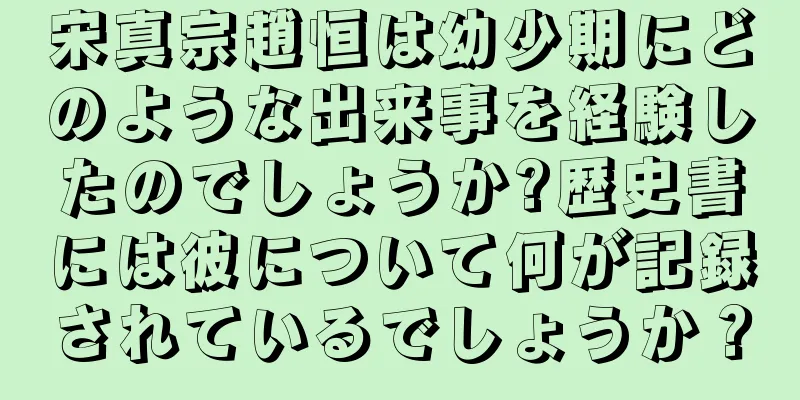 宋真宗趙恒は幼少期にどのような出来事を経験したのでしょうか?歴史書には彼について何が記録されているでしょうか？