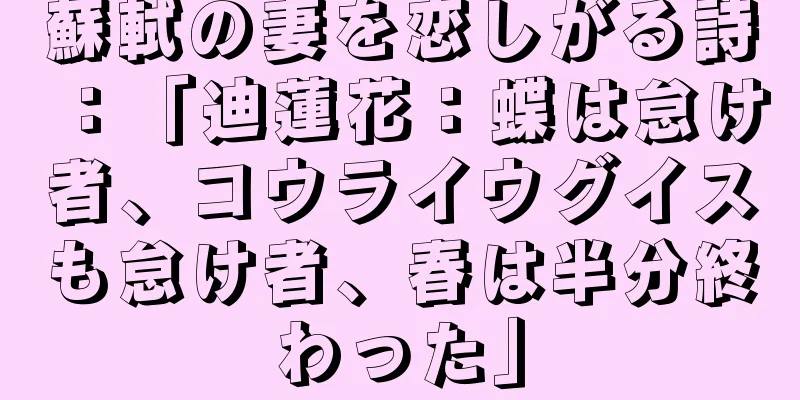 蘇軾の妻を恋しがる詩：「迪蓮花：蝶は怠け者、コウライウグイスも怠け者、春は半分終わった」