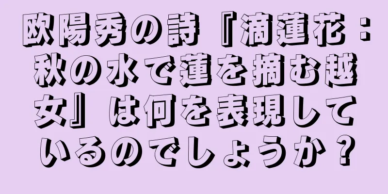 欧陽秀の詩『滴蓮花：秋の水で蓮を摘む越女』は何を表現しているのでしょうか？