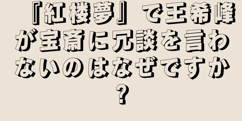 『紅楼夢』で王希峰が宝斎に冗談を言わないのはなぜですか?