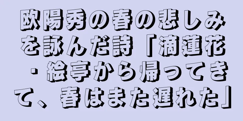 欧陽秀の春の悲しみを詠んだ詩「滴蓮花・絵亭から帰ってきて、春はまた遅れた」