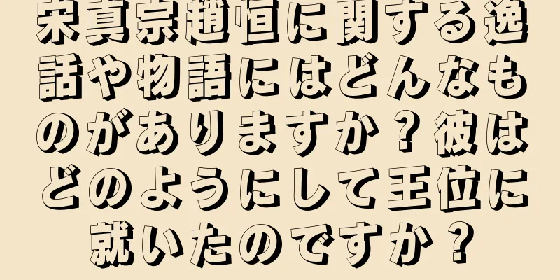 宋真宗趙恒に関する逸話や物語にはどんなものがありますか？彼はどのようにして王位に就いたのですか？