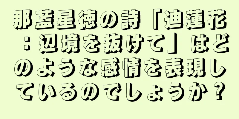 那藍星徳の詩「迪蓮花：辺境を抜けて」はどのような感情を表現しているのでしょうか？