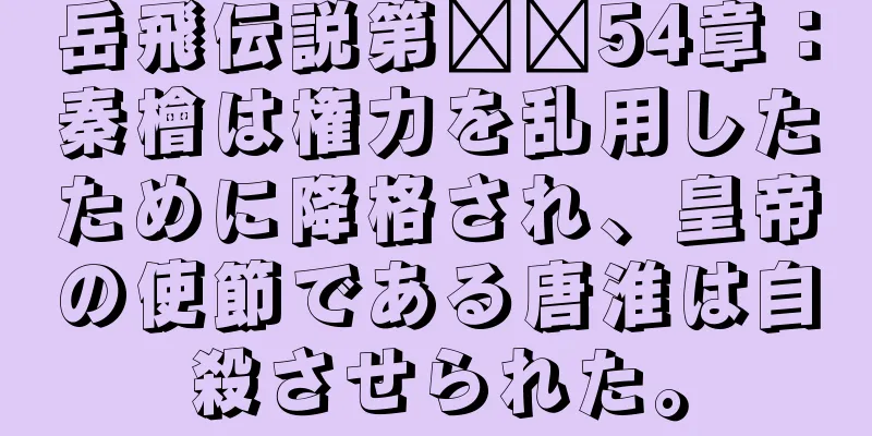 岳飛伝説第​​54章：秦檜は権力を乱用したために降格され、皇帝の使節である唐淮は自殺させられた。