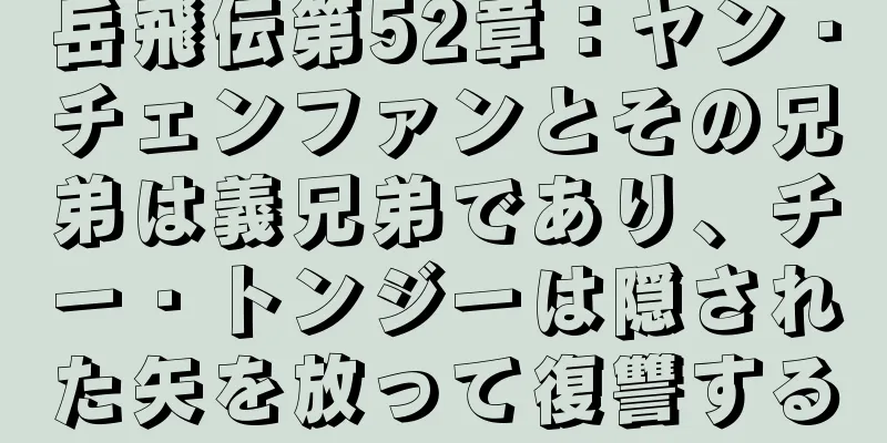 岳飛伝第52章：ヤン・チェンファンとその兄弟は義兄弟であり、チー・トンジーは隠された矢を放って復讐する