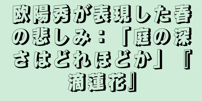 欧陽秀が表現した春の悲しみ：「庭の深さはどれほどか」『滴蓮花』