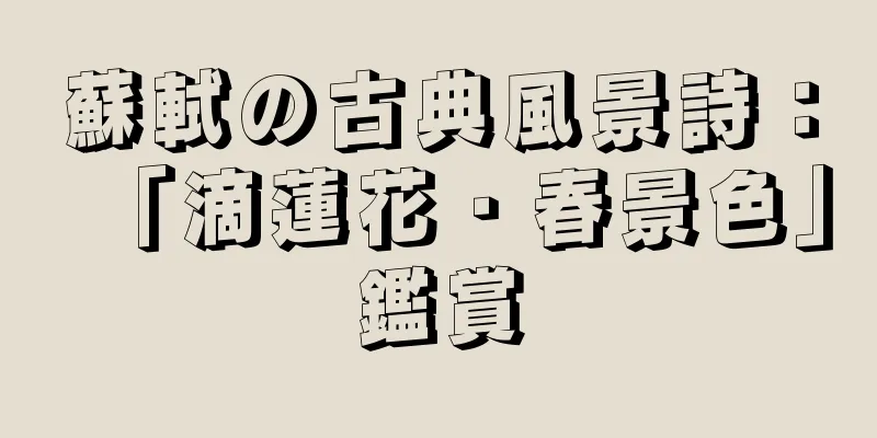 蘇軾の古典風景詩：「滴蓮花・春景色」鑑賞