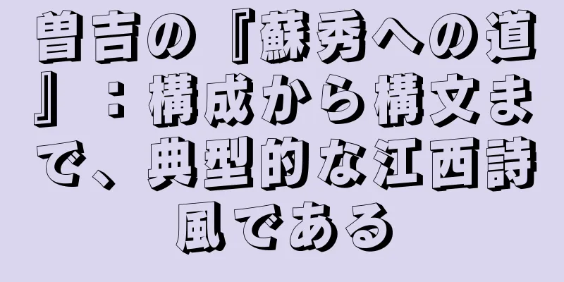 曽吉の『蘇秀への道』：構成から構文まで、典型的な江西詩風である