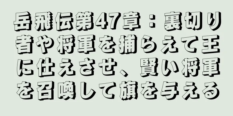 岳飛伝第47章：裏切り者や将軍を捕らえて王に仕えさせ、賢い将軍を召喚して旗を与える
