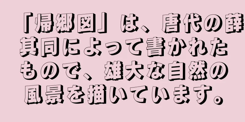 「帰郷図」は、唐代の薛其同によって書かれたもので、雄大な自然の風景を描いています。