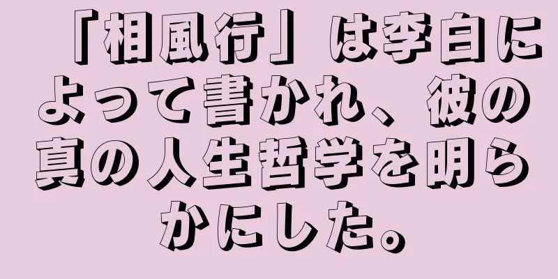 「相風行」は李白によって書かれ、彼の真の人生哲学を明らかにした。