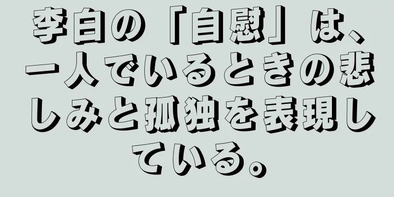 李白の「自慰」は、一人でいるときの悲しみと孤独を表現している。