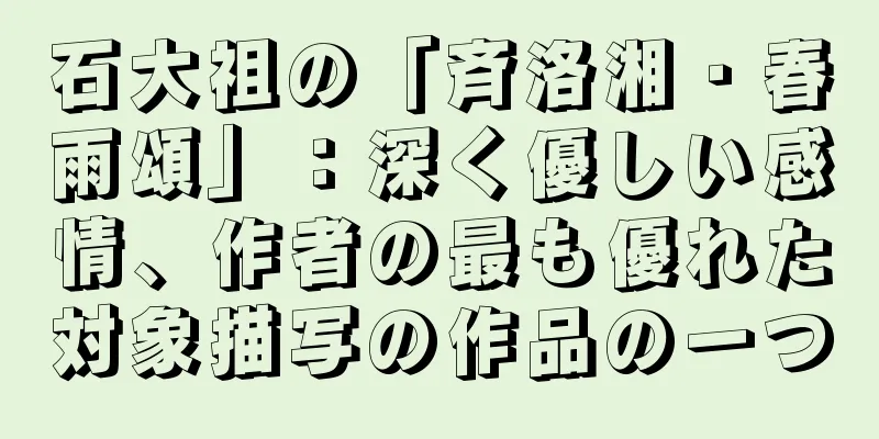 石大祖の「斉洛湘・春雨頌」：深く優しい感情、作者の最も優れた対象描写の作品の一つ