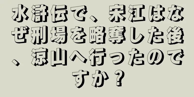 水滸伝で、宋江はなぜ刑場を略奪した後、涼山へ行ったのですか？