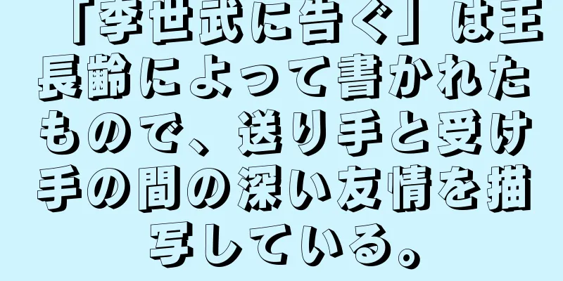 「李世武に告ぐ」は王長齢によって書かれたもので、送り手と受け手の間の深い友情を描写している。