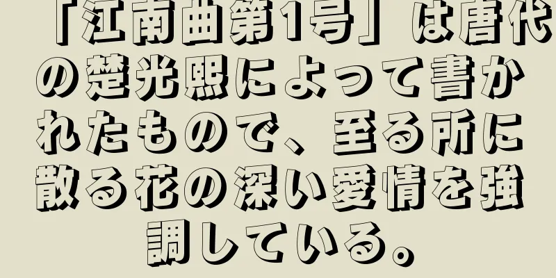 「江南曲第1号」は唐代の楚光熙によって書かれたもので、至る所に散る花の深い愛情を強調している。