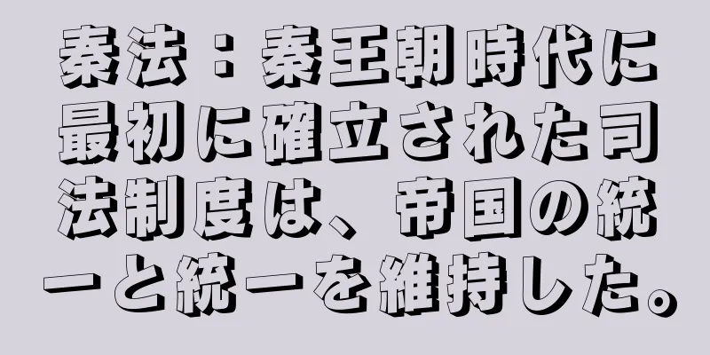 秦法：秦王朝時代に最初に確立された司法制度は、帝国の統一と統一を維持した。