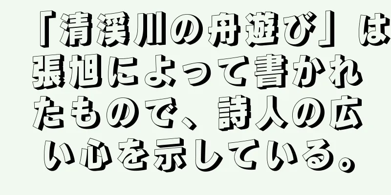 「清渓川の舟遊び」は張旭によって書かれたもので、詩人の広い心を示している。