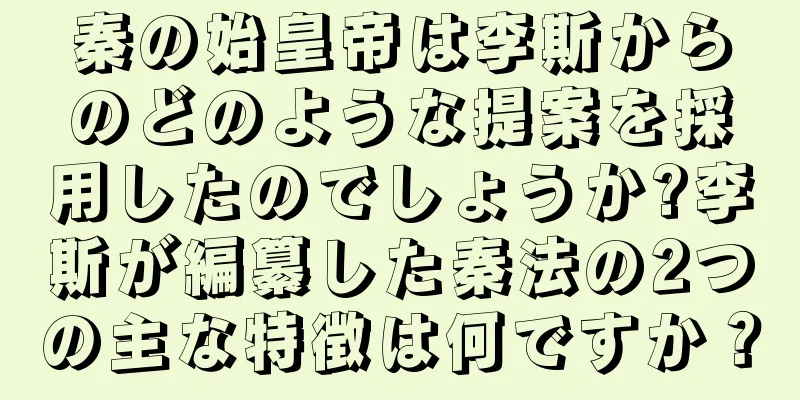 秦の始皇帝は李斯からのどのような提案を採用したのでしょうか?李斯が編纂した秦法の2つの主な特徴は何ですか？