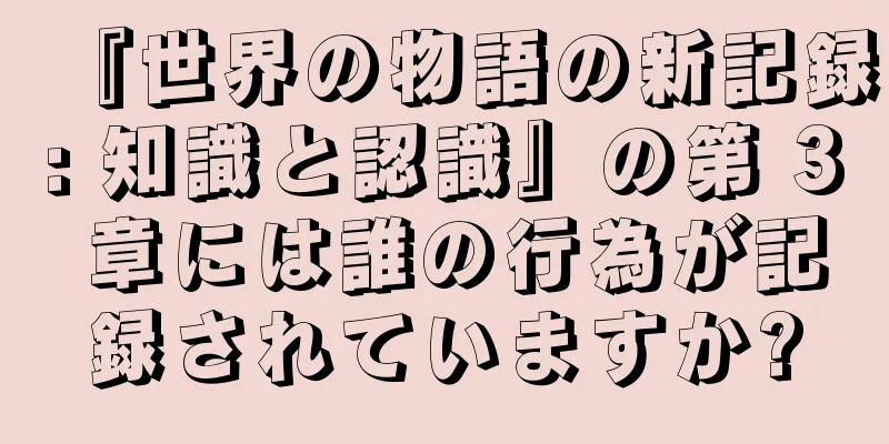 『世界の物語の新記録: 知識と認識』の第 3 章には誰の行為が記録されていますか?