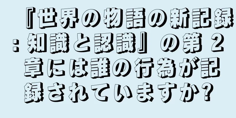 『世界の物語の新記録: 知識と認識』の第 2 章には誰の行為が記録されていますか?