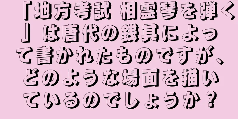 「地方考試 相霊琴を弾く」は唐代の銭其によって書かれたものですが、どのような場面を描いているのでしょうか？