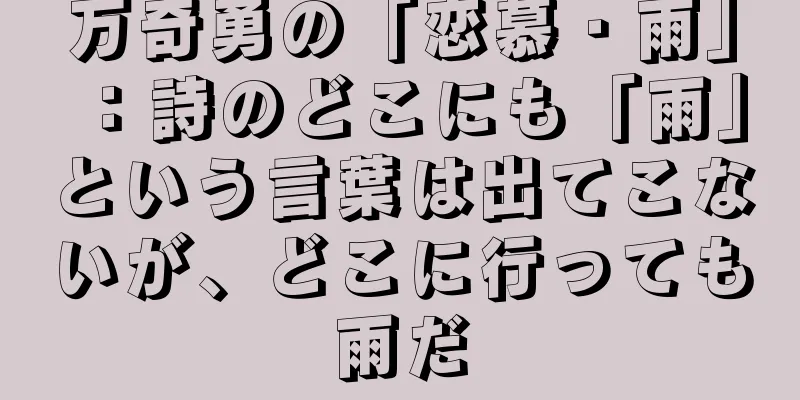 万奇勇の「恋慕・雨」：詩のどこにも「雨」という言葉は出てこないが、どこに行っても雨だ