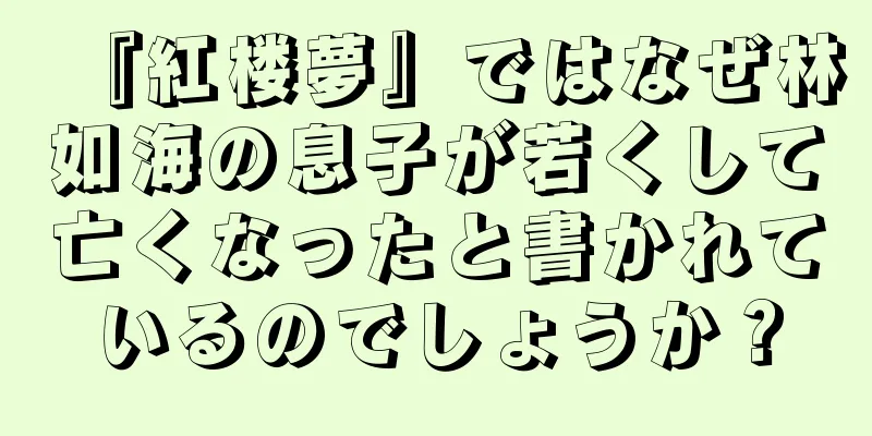 『紅楼夢』ではなぜ林如海の息子が若くして亡くなったと書かれているのでしょうか？