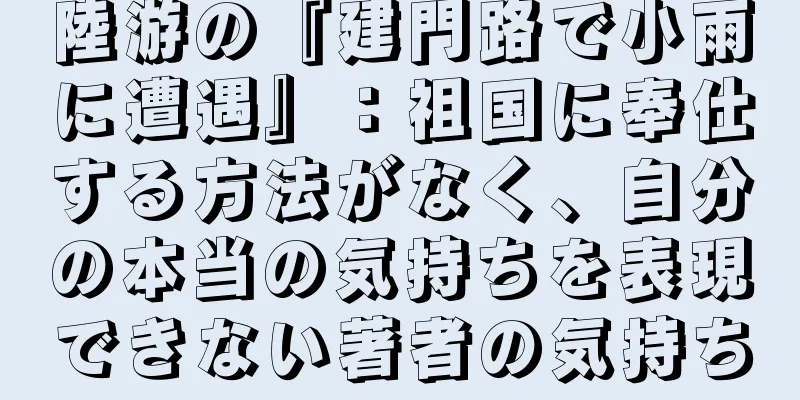 陸游の『建門路で小雨に遭遇』：祖国に奉仕する方法がなく、自分の本当の気持ちを表現できない著者の気持ち