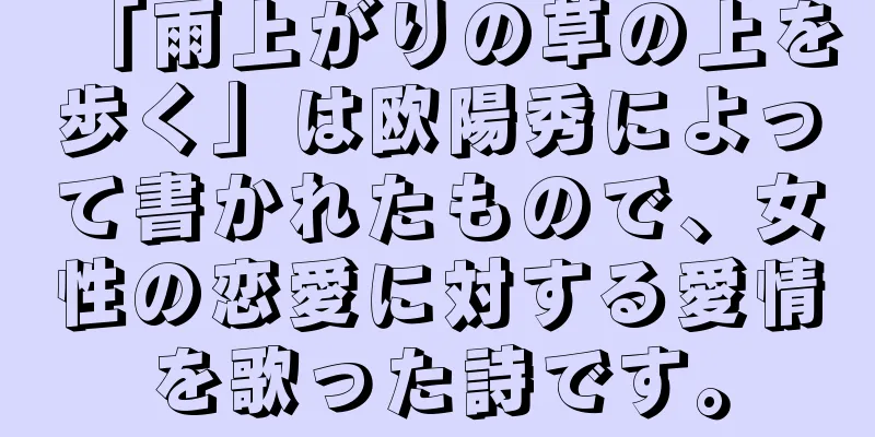 「雨上がりの草の上を歩く」は欧陽秀によって書かれたもので、女性の恋愛に対する愛情を歌った詩です。