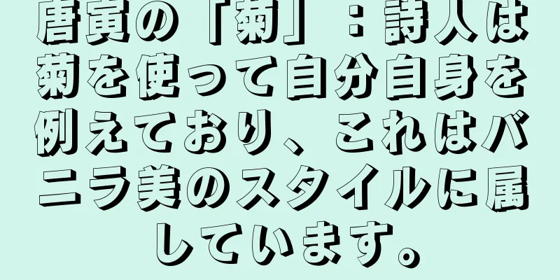 唐寅の「菊」：詩人は菊を使って自分自身を例えており、これはバニラ美のスタイルに属しています。