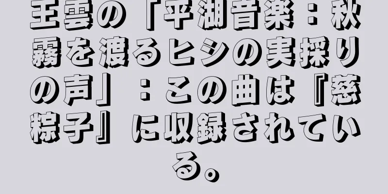 王雲の「平湖音楽：秋霧を渡るヒシの実採りの声」：この曲は『慈粽子』に収録されている。