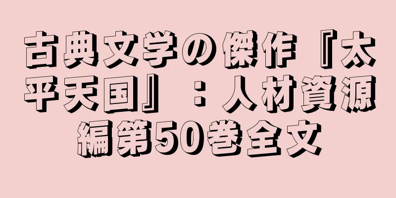 古典文学の傑作『太平天国』：人材資源編第50巻全文
