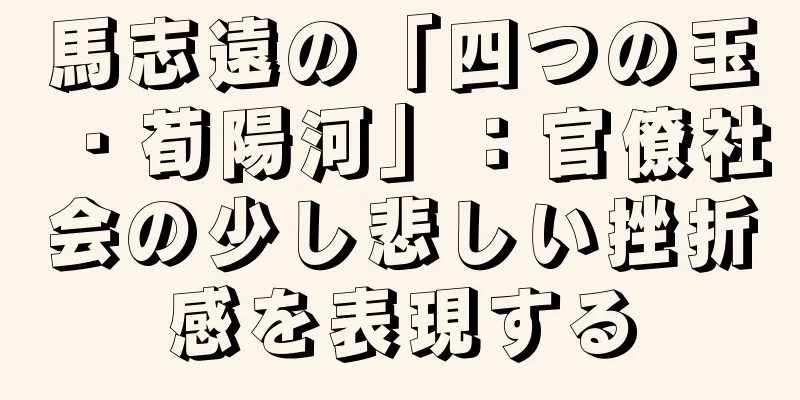 馬志遠の「四つの玉・荀陽河」：官僚社会の少し悲しい挫折感を表現する