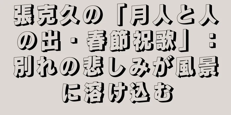 張克久の「月人と人の出・春節祝歌」：別れの悲しみが風景に溶け込む