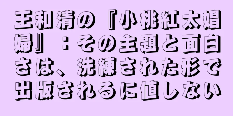 王和清の『小桃紅太娼婦』：その主題と面白さは、洗練された形で出版されるに値しない