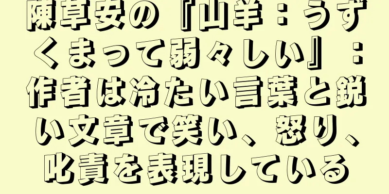 陳草安の『山羊：うずくまって弱々しい』：作者は冷たい言葉と鋭い文章で笑い、怒り、叱責を表現している