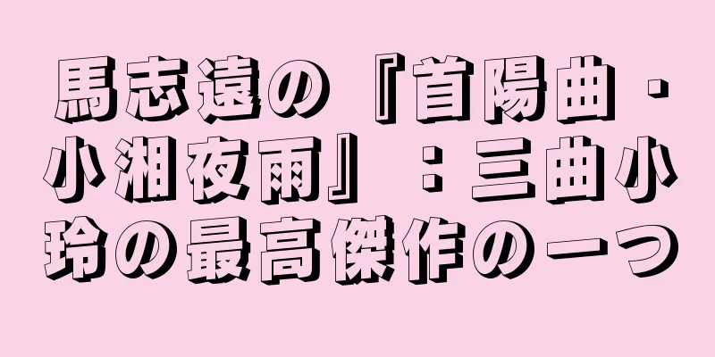 馬志遠の『首陽曲・小湘夜雨』：三曲小玲の最高傑作の一つ