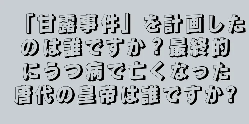 「甘露事件」を計画したのは誰ですか？最終的にうつ病で亡くなった唐代の皇帝は誰ですか?