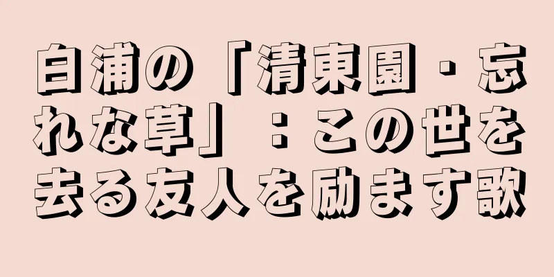 白浦の「清東園・忘れな草」：この世を去る友人を励ます歌