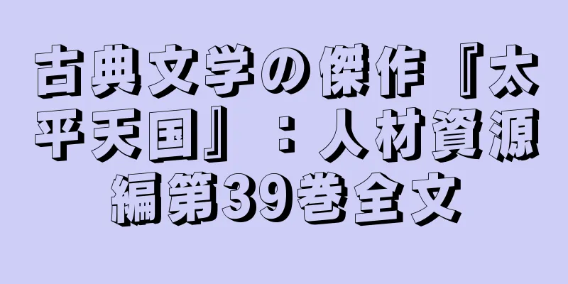 古典文学の傑作『太平天国』：人材資源編第39巻全文