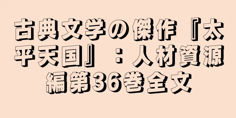 古典文学の傑作『太平天国』：人材資源編第36巻全文