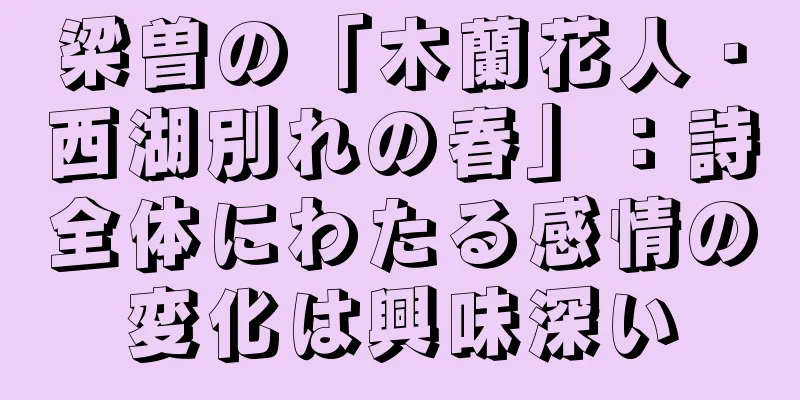 梁曽の「木蘭花人・西湖別れの春」：詩全体にわたる感情の変化は興味深い