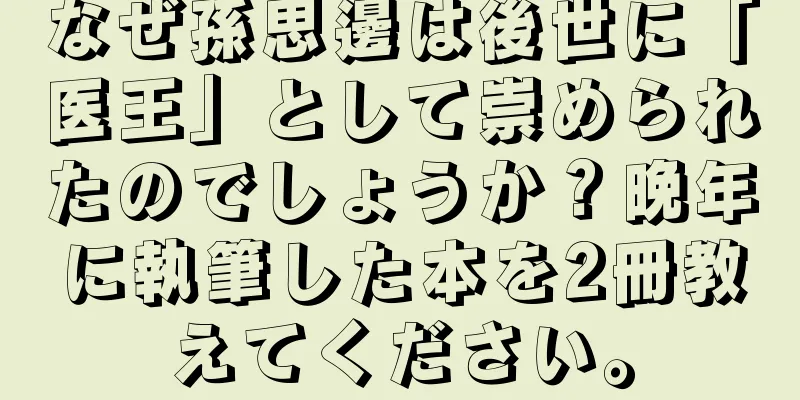 なぜ孫思邊は後世に「医王」として崇められたのでしょうか？晩年に執筆した本を2冊教えてください。