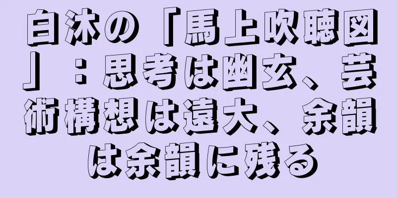 白沐の「馬上吹聴図」：思考は幽玄、芸術構想は遠大、余韻は余韻に残る