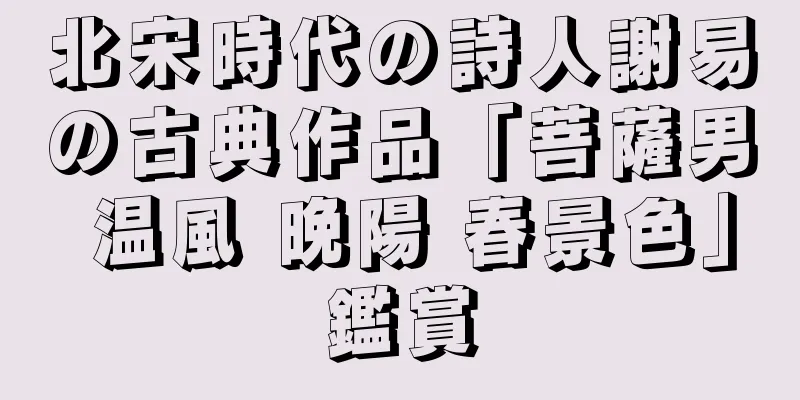 北宋時代の詩人謝易の古典作品「菩薩男 温風 晩陽 春景色」鑑賞