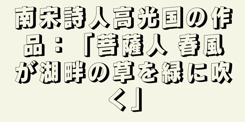 南宋詩人高光国の作品：「菩薩人 春風が湖畔の草を緑に吹く」