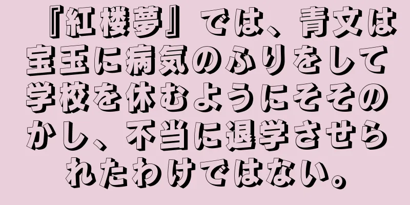 『紅楼夢』では、青文は宝玉に病気のふりをして学校を休むようにそそのかし、不当に退学させられたわけではない。